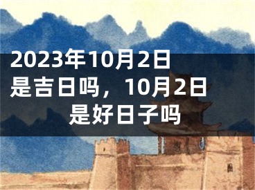 2023年10月2日是吉日吗，10月2日是好日子吗