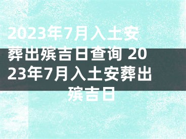 2023年7月入土安葬出殡吉日查询 2023年7月入土安葬出殡吉日
