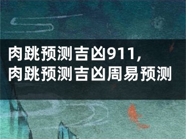 肉跳预测吉凶911,肉跳预测吉凶周易预测