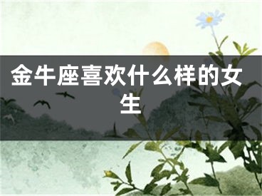 金牛座喜欢什么样的女生