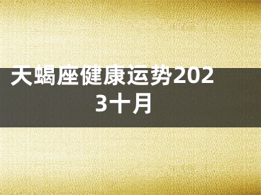 天蝎座健康运势2023十月