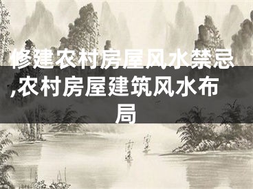 修建农村房屋风水禁忌,农村房屋建筑风水布局