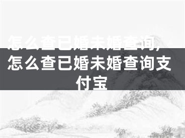 怎么查已婚未婚查询,怎么查已婚未婚查询支付宝