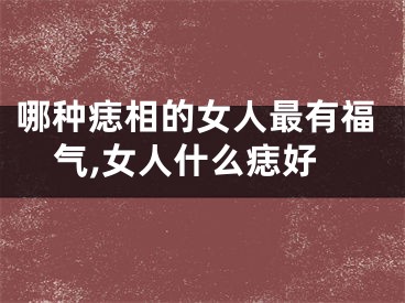 哪种痣相的女人最有福气,女人什么痣好