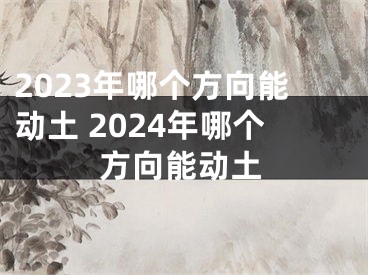 2023年哪个方向能动土 2024年哪个方向能动土