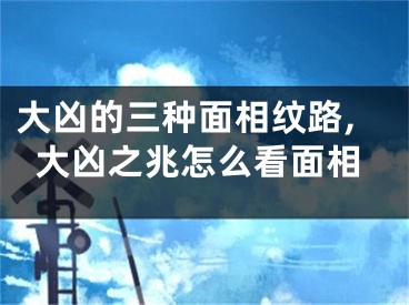 大凶的三种面相纹路,大凶之兆怎么看面相