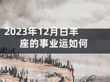 2023年12月白羊座的事业运如何
