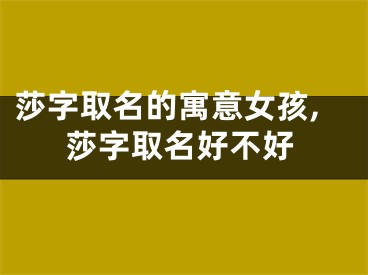 莎字取名的寓意女孩,莎字取名好不好