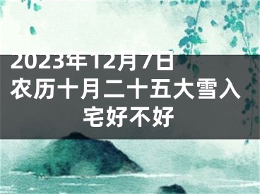 2023年12月7日农历十月二十五大雪入宅好不好