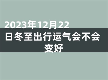 2023年12月22日冬至出行运气会不会变好