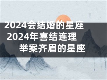 2024会结婚的星座 2024年喜结连理举案齐眉的星座