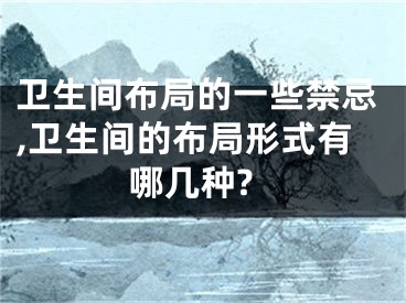 卫生间布局的一些禁忌,卫生间的布局形式有哪几种?