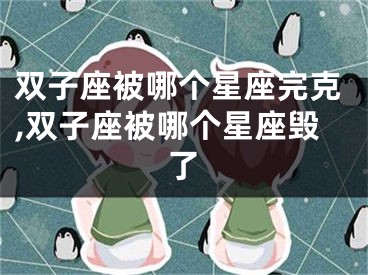 双子座被哪个星座完克,双子座被哪个星座毁了