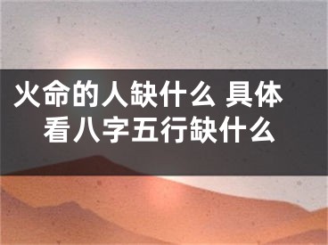 火命的人缺什么 具体看八字五行缺什么