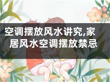 空调摆放风水讲究,家居风水空调摆放禁忌