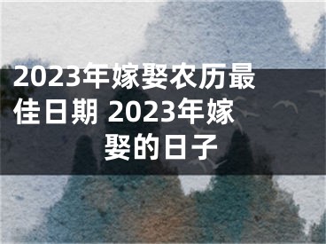 2023年嫁娶农历最佳日期 2023年嫁娶的日子