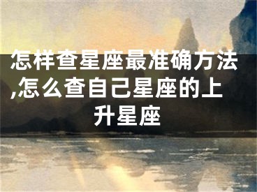 怎样查星座最准确方法,怎么查自己星座的上升星座