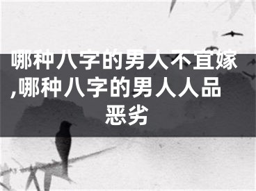 哪种八字的男人不宜嫁,哪种八字的男人人品恶劣