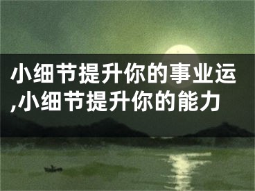 小细节提升你的事业运,小细节提升你的能力