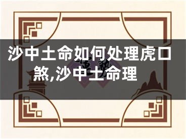 沙中土命如何处理虎口煞,沙中土命理