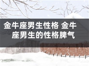 金牛座男生性格 金牛座男生的性格脾气