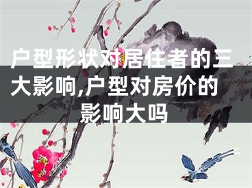 户型形状对居住者的三大影响,户型对房价的影响大吗