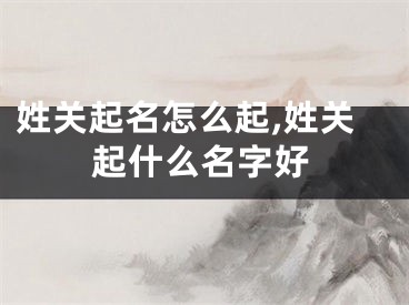 姓关起名怎么起,姓关起什么名字好