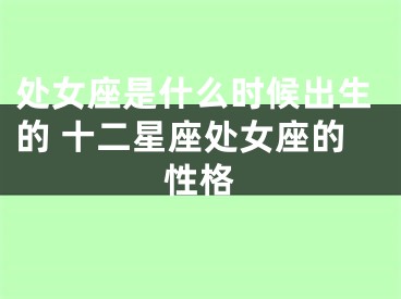 处女座是什么时候出生的 十二星座处女座的性格