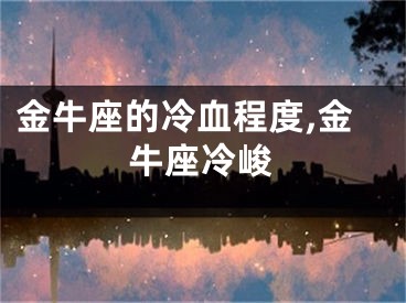 金牛座的冷血程度,金牛座冷峻