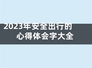 2023年安全出行的心得体会字大全