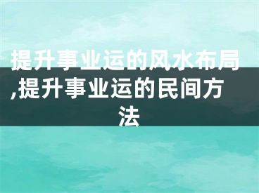 提升事业运的风水布局,提升事业运的民间方法