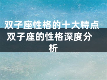 双子座性格的十大特点 双子座的性格深度分析