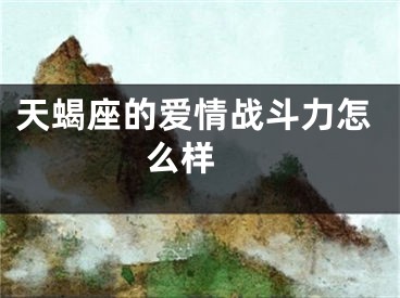 天蝎座的爱情战斗力怎么样 