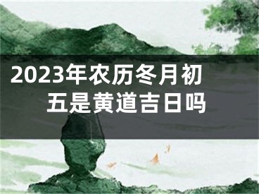 2023年农历冬月初五是黄道吉日吗