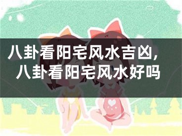 八卦看阳宅风水吉凶,八卦看阳宅风水好吗