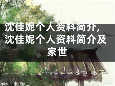 沈佳妮个人资料简介,沈佳妮个人资料简介及家世