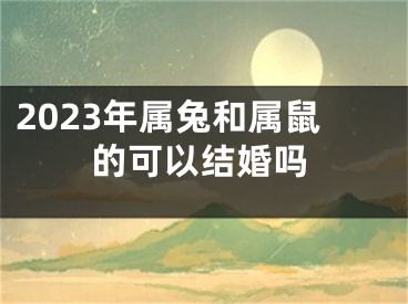 2023年属兔和属鼠的可以结婚吗