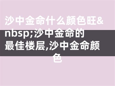 沙中金命什么颜色旺&nbsp;沙中金命的最佳楼层,沙中金命颜色