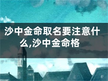 沙中金命取名要注意什么,沙中金命格