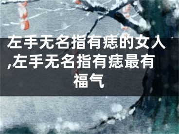 左手无名指有痣的女人,左手无名指有痣最有福气