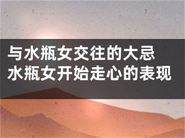 与水瓶女交往的大忌 水瓶女开始走心的表现