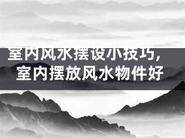 室内风水摆设小技巧,室内摆放风水物件好