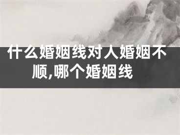 什么婚姻线对人婚姻不顺,哪个婚姻线