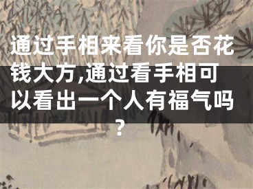 通过手相来看你是否花钱大方,通过看手相可以看出一个人有福气吗?