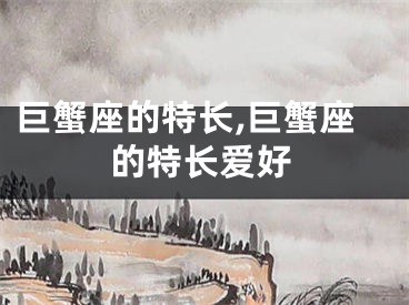 巨蟹座的特长,巨蟹座的特长爱好