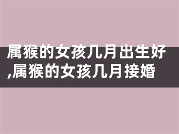 属猴的女孩几月出生好,属猴的女孩几月接婚