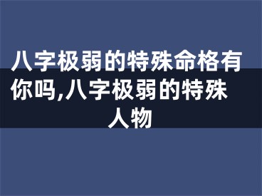 八字极弱的特殊命格有你吗,八字极弱的特殊人物