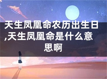 天生凤凰命农历出生日,天生凤凰命是什么意思啊