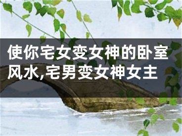 使你宅女变女神的卧室风水,宅男变女神女主