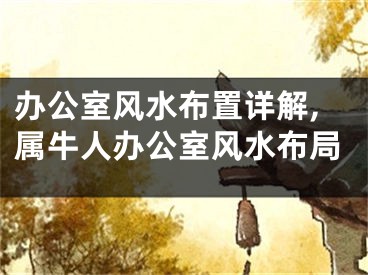 办公室风水布置详解,属牛人办公室风水布局